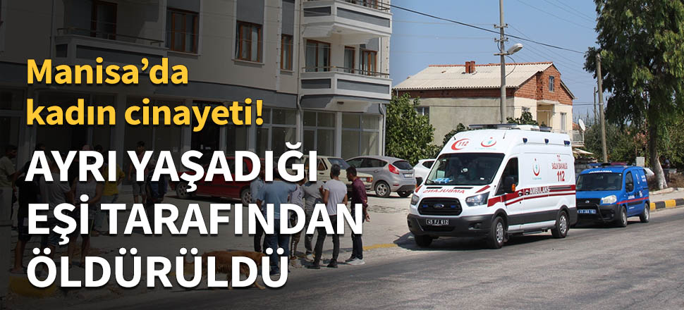Ayrı yaşadığı eşi tarafından öldürüldü!