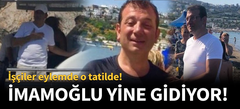 Ekrem İmamoğlu 3'üncü tatiline çıkıyor...