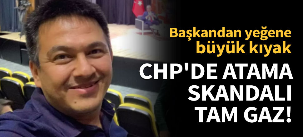 CHP'de atama skandalı tam gaz!