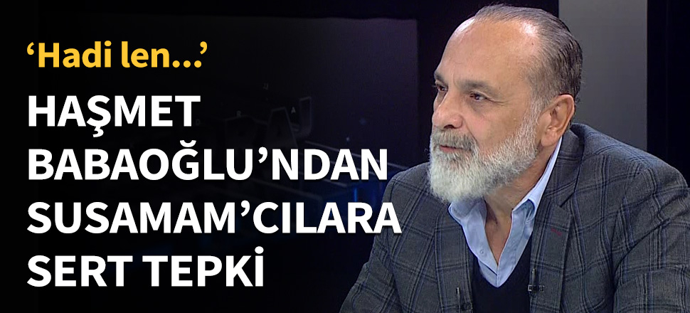 Haşmet Babaoğlu'ndan 'Susamam'cılara sert tepki...