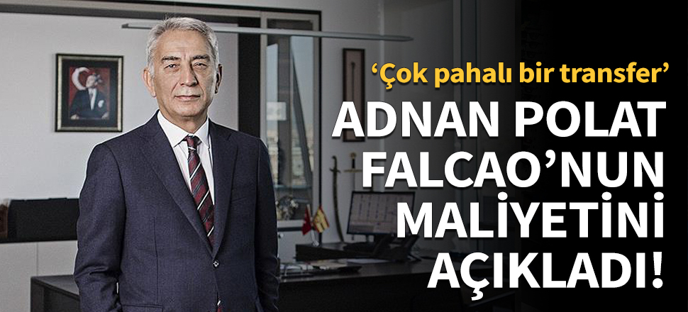 Adnan Polat, Falcao'nun maliyetini açıkladı!