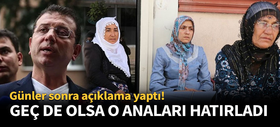 İmamoğlu geç de olsa o anaları hatırladı!