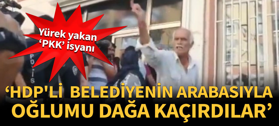 'HDP'li belediyenin arabasıyla oğlumu dağa kaçırdılar'