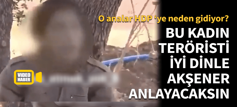 Bu kadın teröristi çok iyi dinle Meral Akşener anlarsın!