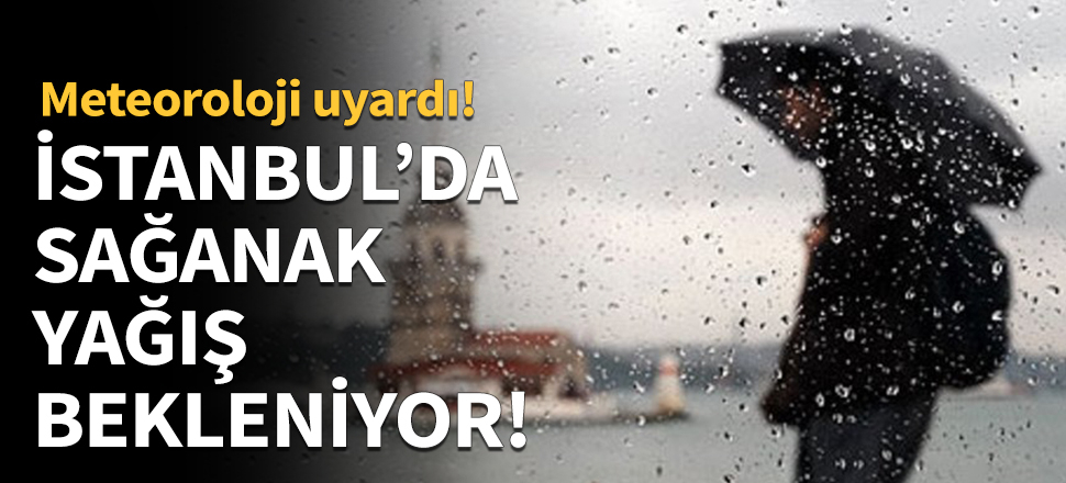 İstanbul'da sağanak yağış bekleniyor!