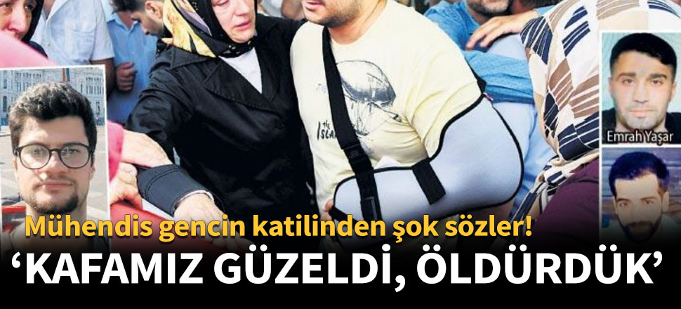 Mühendis gencin katili: Kafamız güzeldi, öldürdük!