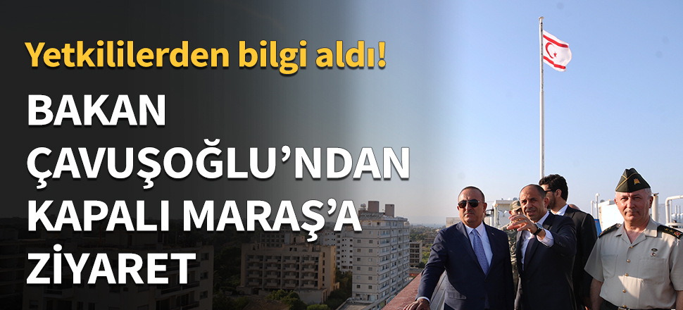 Bakan Çavuşoğlu, kapalı Maraş'ı ziyaret etti!