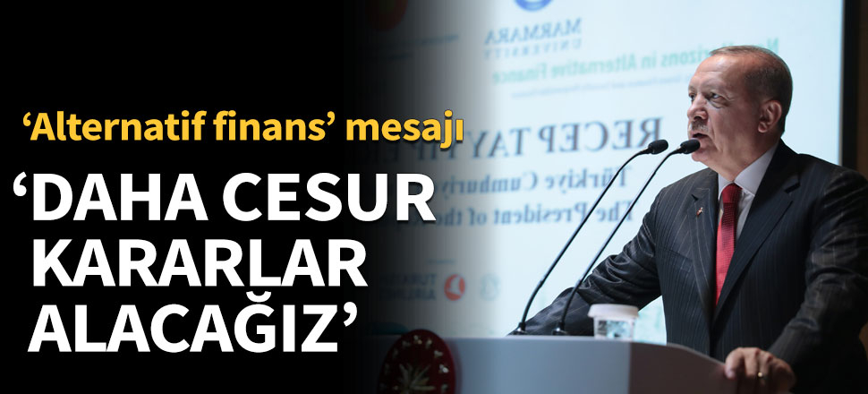 Erdoğan: Daha cesur kararlar alacağız
