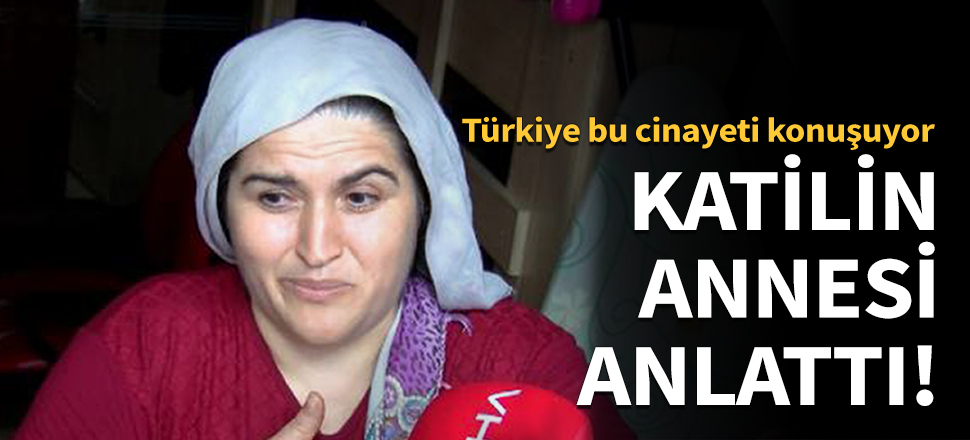 Katilin annesi anlattı!