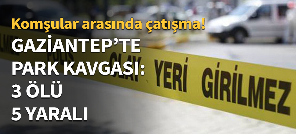 Gaziantep'te park kavgası: 3 ölü, 5 yaralı...