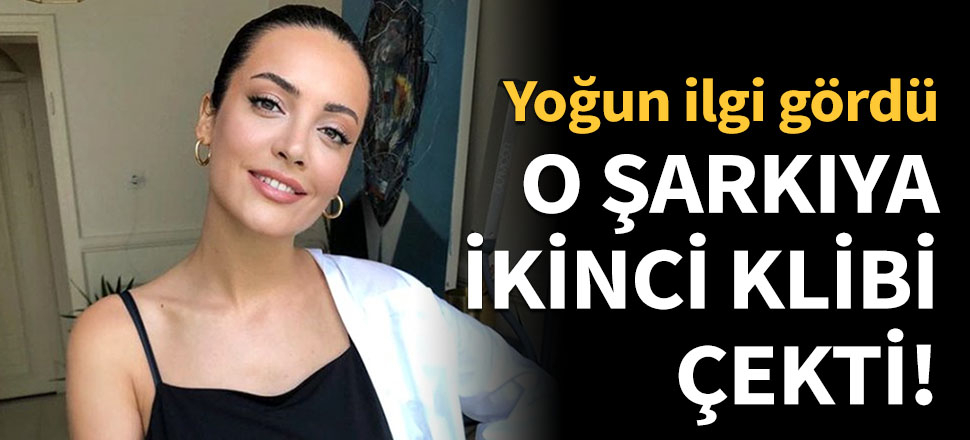 O şarkıya ikinci klibi çekti!