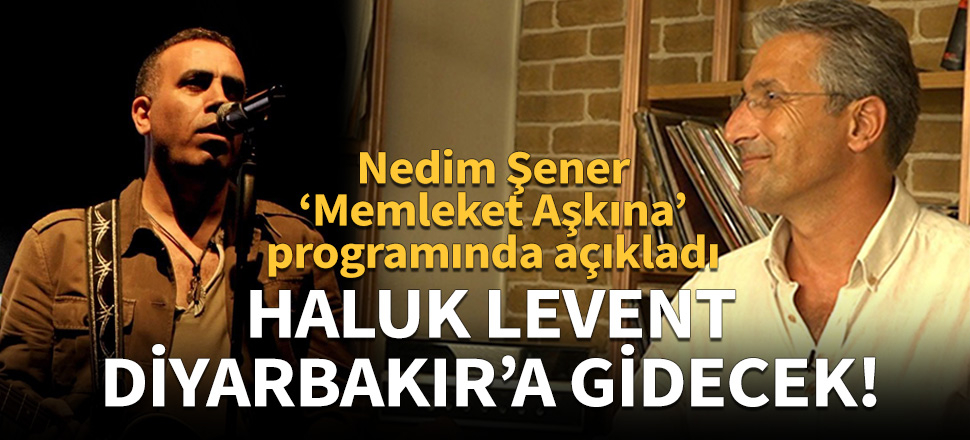 "Haluk Levent, Diyarbakır'a gidecek!"