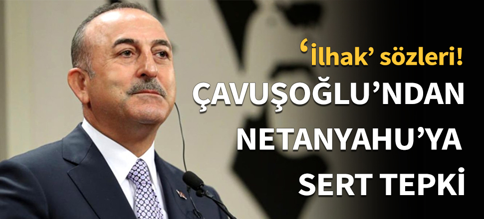 Çavuşoğlu'ndan Netanyahu'ya sert tepki!