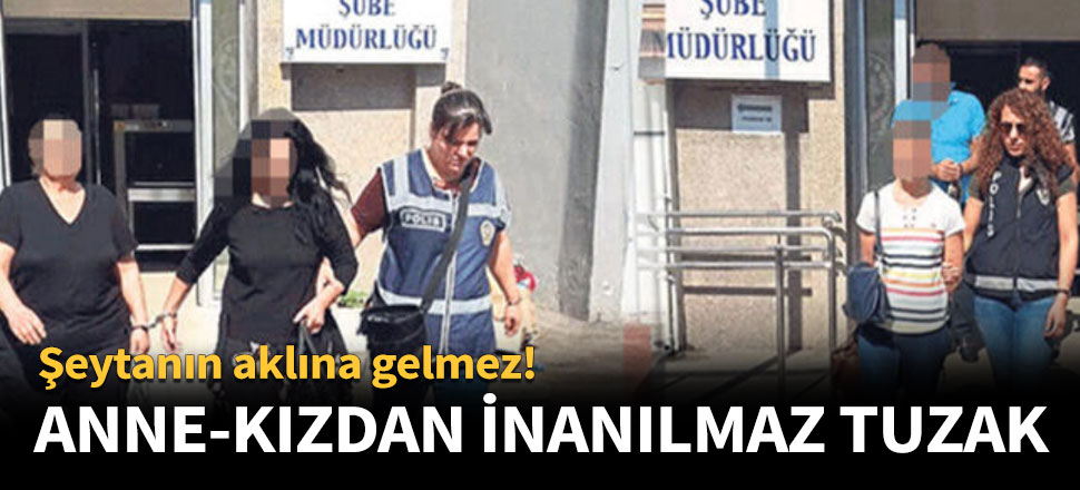 Anne ile kızından iş adamına inanılmaz tuzak!