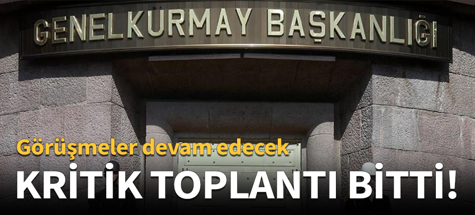 Genelkurmay'daki kritik toplantı bitti!