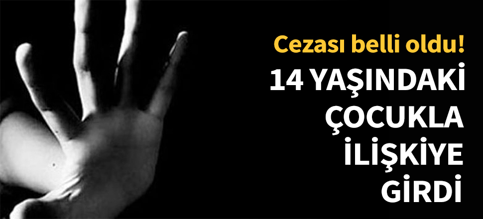 14 yaşındaki çocukla ilişkiye girdi...