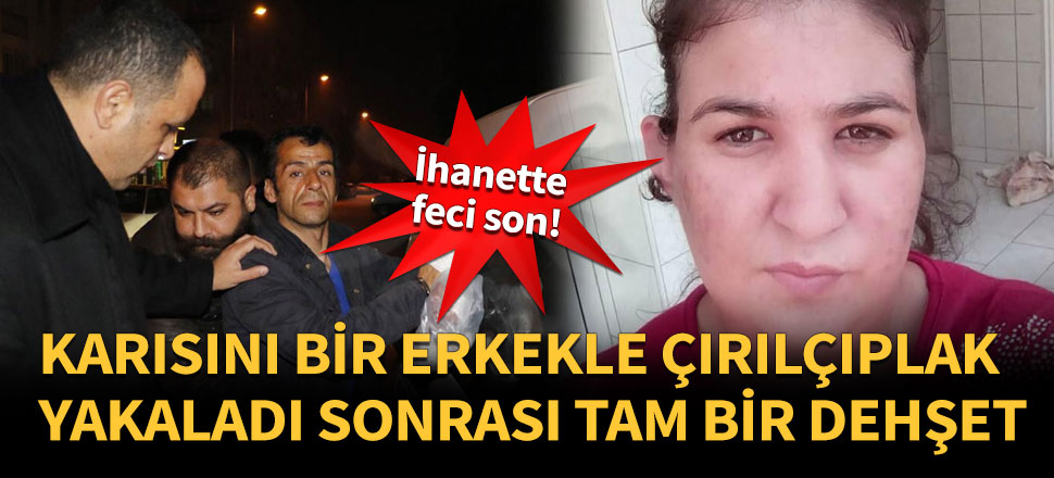 Eşini bir erkekle çırılçıplak yakaladı, dehşet saçtı