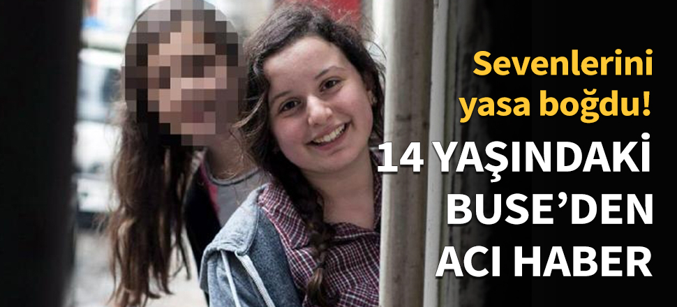15 yaşındaki Buse'den acı haber...