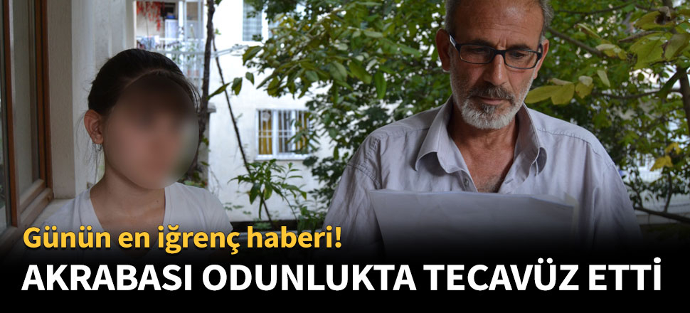 Akrabası odunlukta tecavüz etti