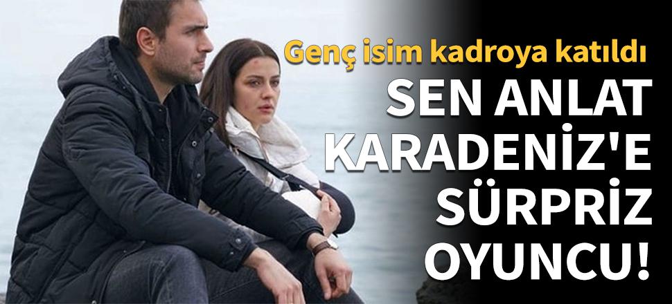 Sen Anlat Karadeniz'e sürpriz oyuncu!