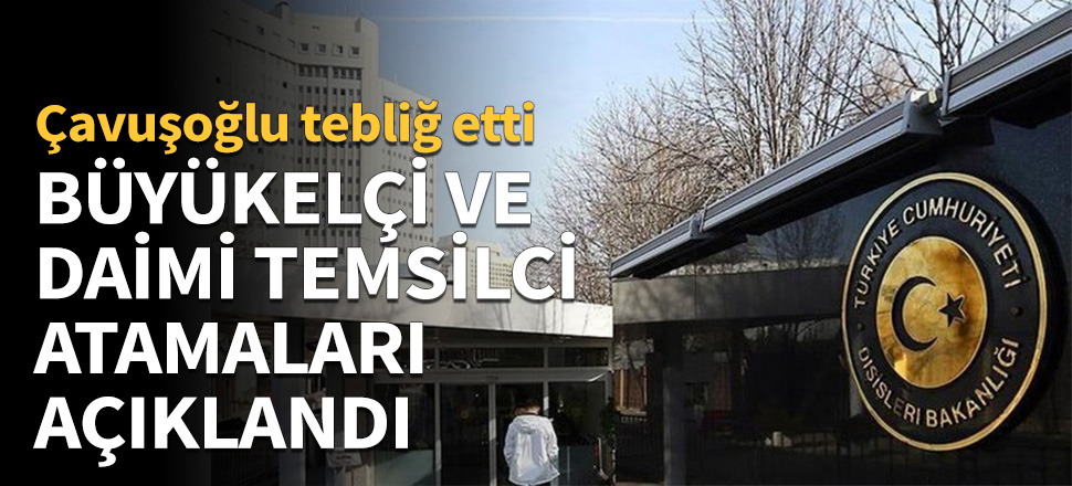 Büyükelçi ve daimi temsilci atamaları açıklandı!