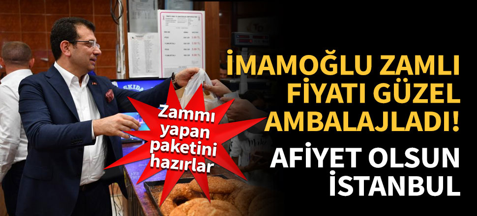İmamoğlu zamlı fiyatı güzel ambalajladı, afiyet olsun İstanbul