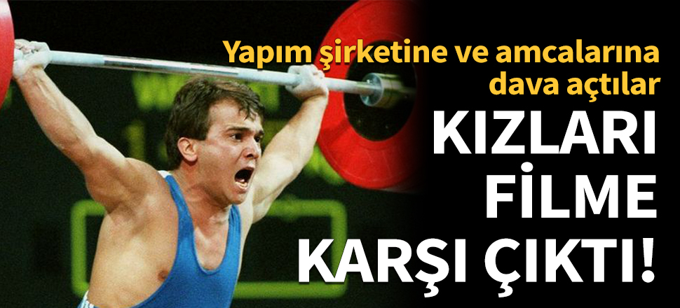 Kızları Naim Süleymanoğlu’nun filmine karşı çıktı!
