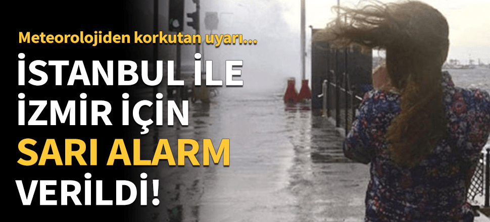 Meteoroloji'den İstanbul ve İzmir için sarı alarm!