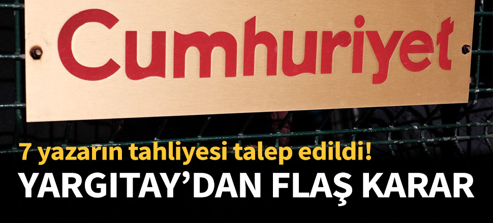 Yargıtay'dan 7 Cumhuriyet yazarına tahliye istemi!