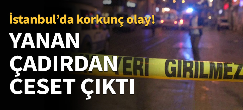 Yanan çadırda ceset bulundu...