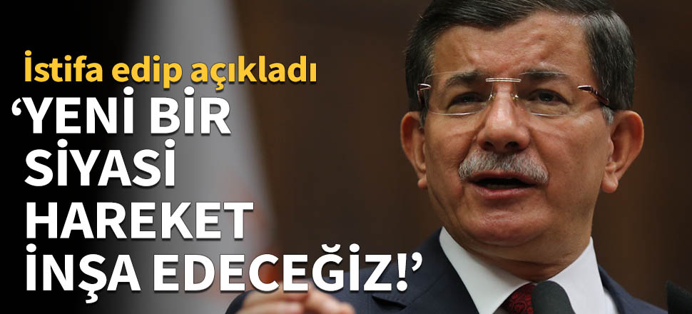 Ahmet Davutoğlu: Yeni bir siyasi hareket inşa edeceğiz!