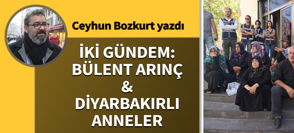 İki gündem: Bülent Arınç & Diyarbakırlı anneler
