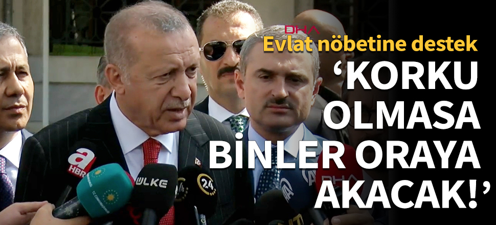 Erdoğan: Korku olmasa binler oraya akacak!