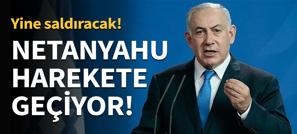 Netanyahu harekete geçiyor...