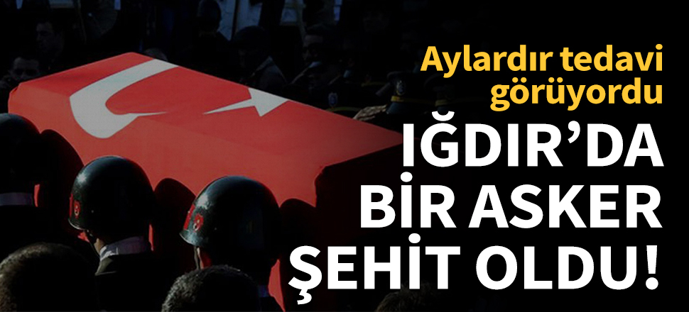 Iğdır'da bir asker şehit oldu!