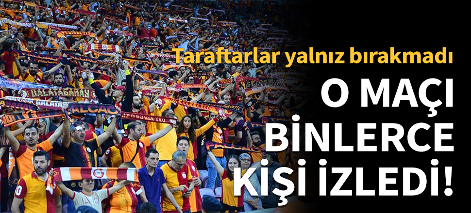 Türk Telekom Stadyumu’ndaki maçı binlerce kişi izledi!