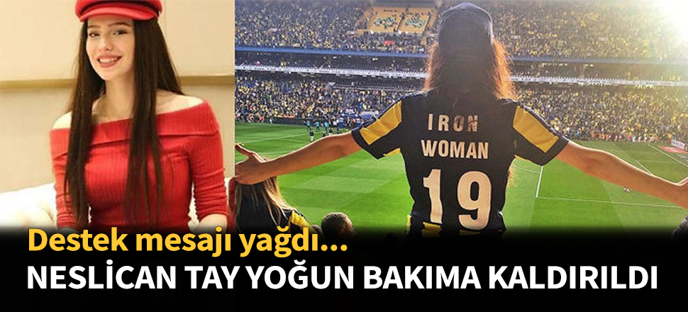 Neslican Tay yoğun bakıma kaldırıldı...