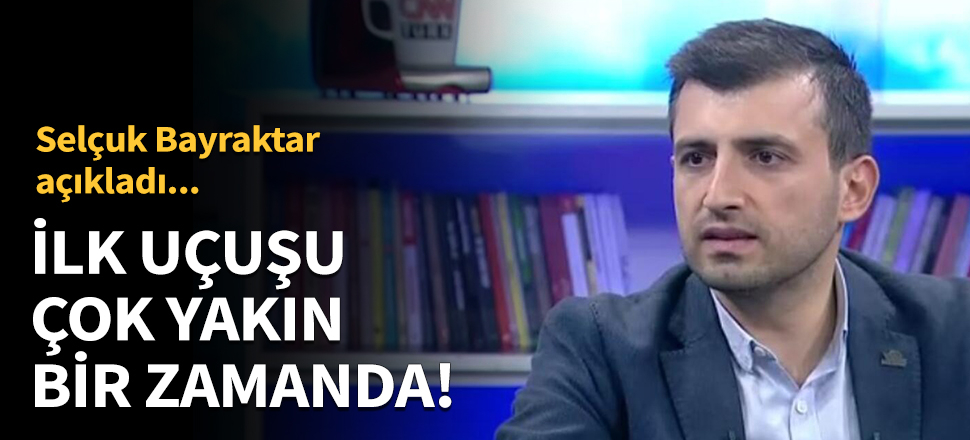 Selçuk Bayraktar : İlk uçuşu çok yakın bir zamanda