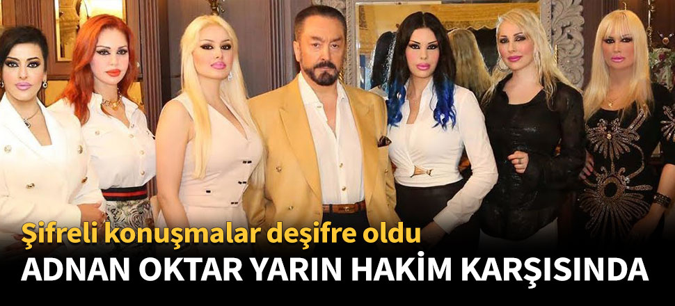 Adnan Oktar yarın hakim karşısında!