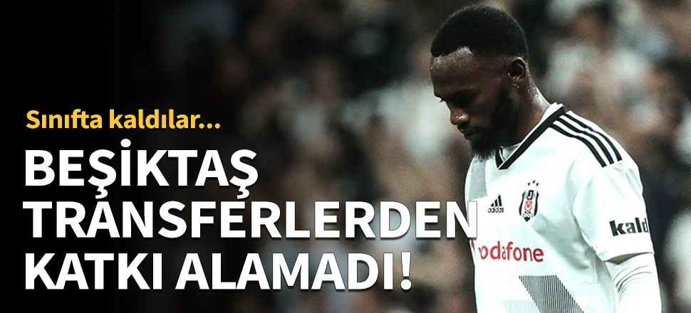 Beşiktaş transferlerden katkı alamadı!