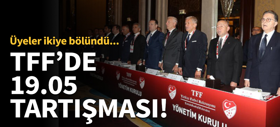 TFF'de 19.05 tartışması!