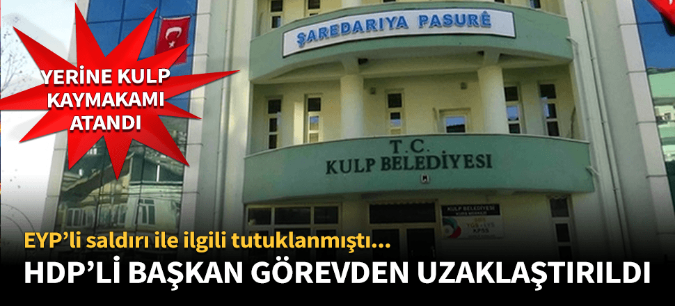 Tutuklanan Kulp Belediye Başkanı görevden alındı!