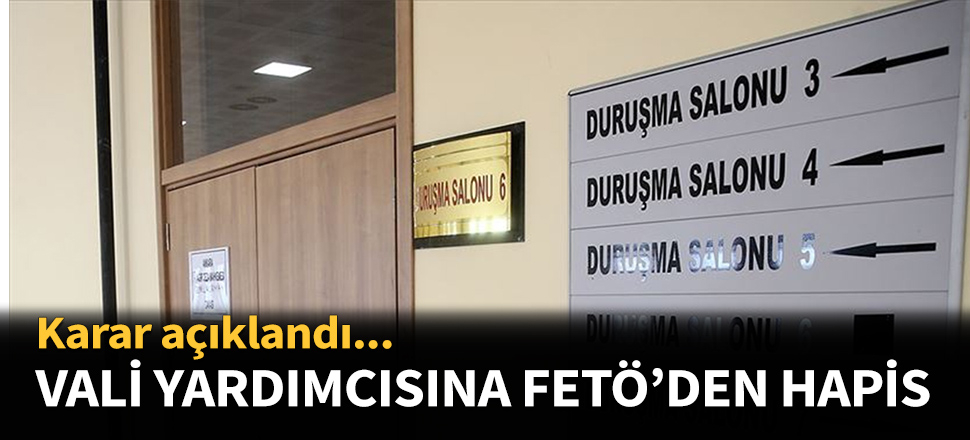 Eski vali yardımcısına FETÖ'den hapis cezası!