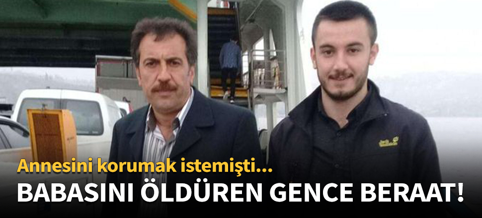Babasını öldüren gence beraat kararı!