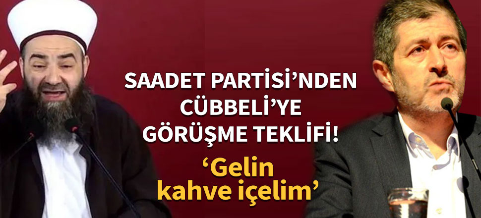 Saadet Partisi'nden Cübbeli'ye görüşme teklifi