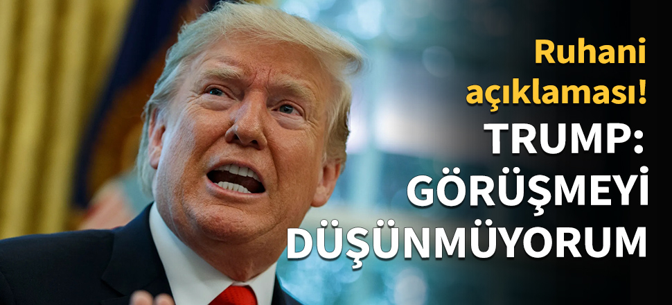 Trump: Görüşmeyi düşünmüyorum...