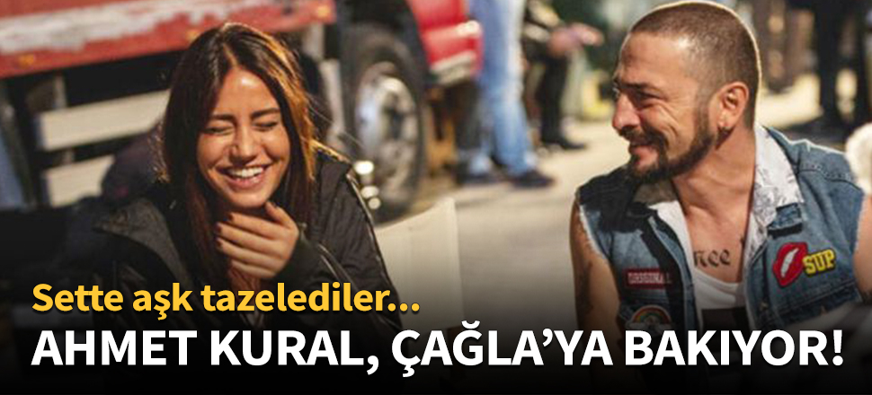 Ahmet Kural, Çağla'ya bakıyor!