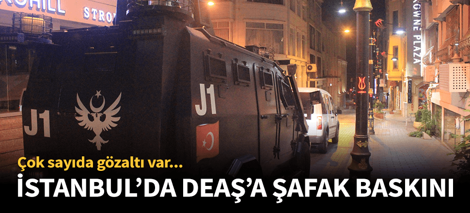 İstanbul'da DEAŞ'a şafak operasyonu!