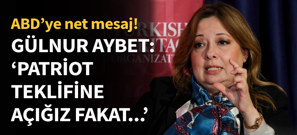 Gülnur Aybet: Patriot teklifine açığız fakat...