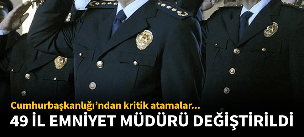 49 ilin emniyet müdürü değiştirildi!